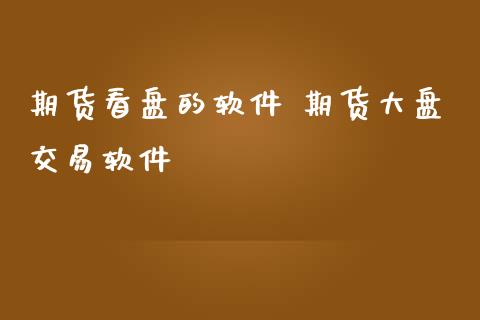 期货看盘的软件 期货大盘交易软件