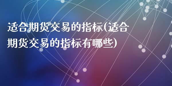适合期货交易的指标(适合期货交易的指标有哪些)