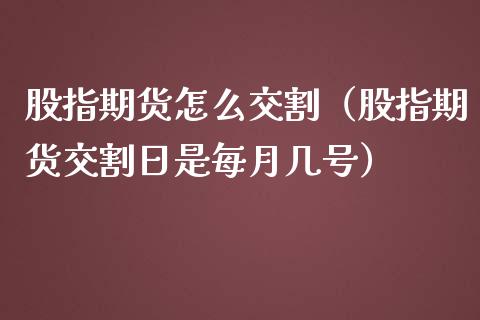 股指期货怎么交割（股指期货交割日是每月几号）