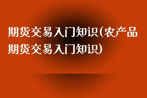 期货交易入门知识(农产品期货交易入门知识)_https://www.dglong8.com_期货理财_第1张