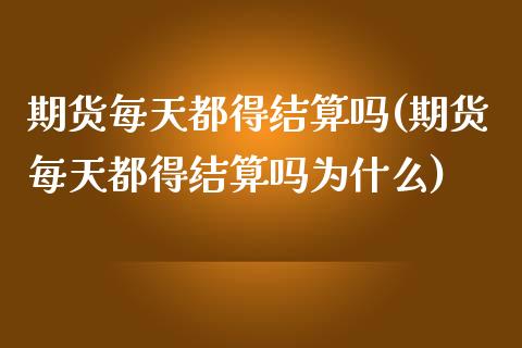 期货每天都得结算吗(期货每天都得结算吗为什么)