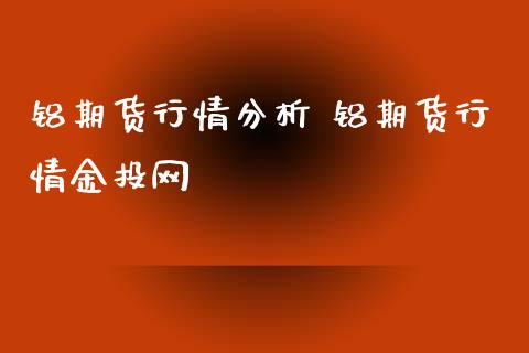 铝期货行情分析 铝期货行情网