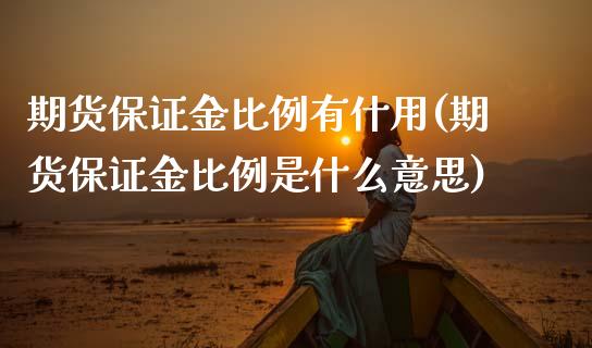 期货保证金比例有什用(期货保证金比例是什么意思)
