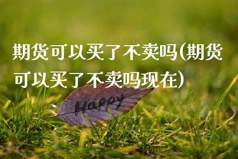 期货可以买了不卖吗(期货可以买了不卖吗现在)