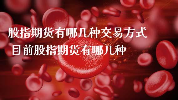 股指期货有哪几种交易方式 目前股指期货有哪几种