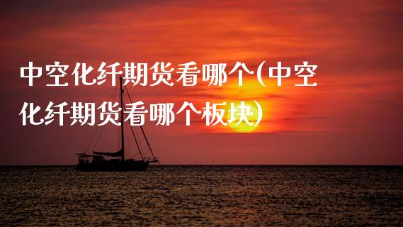 中空化纤期货看哪个(中空化纤期货看哪个板块)