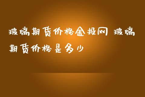 玻璃期货价格网 玻璃期货价格是多少