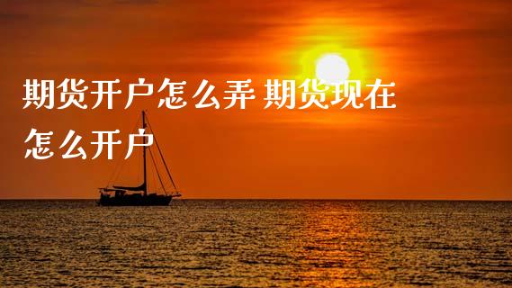 期货开户怎么弄 期货现在怎么开户