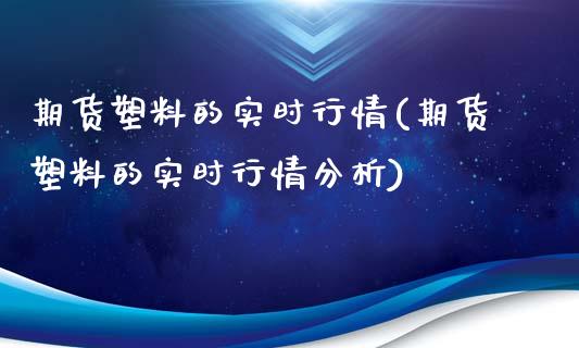 期货塑料的实时行情(期货塑料的实时行情分析)