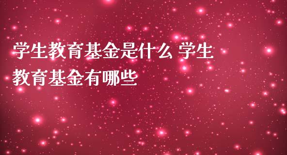 学生教育基金是什么 学生教育基金有哪些_基金理财_第1张_宇龙理财网 学生教育基金是什么 学生教育基金有哪些_https://www.dglong8.com_基金理财_第1张