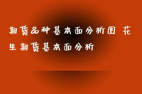 期货品种基本面分析图 花生期货基本面分析