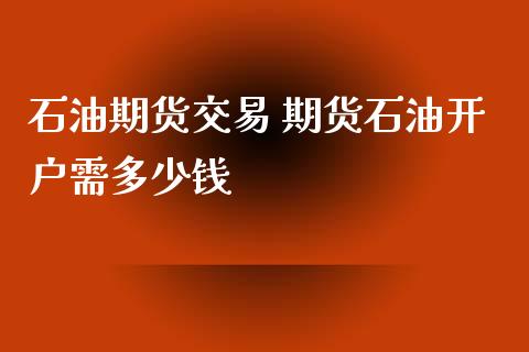石油期货交易 期货石油开户需多少钱