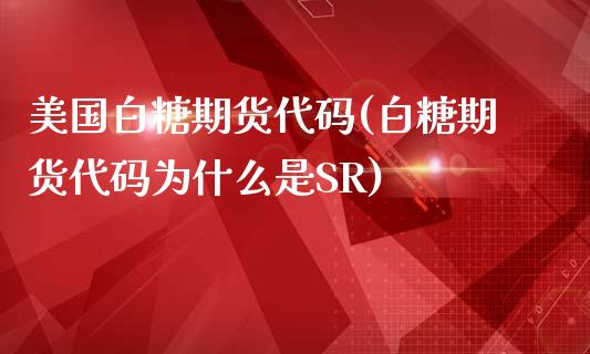 美国白糖期货代码(白糖期货代码为什么是SR)