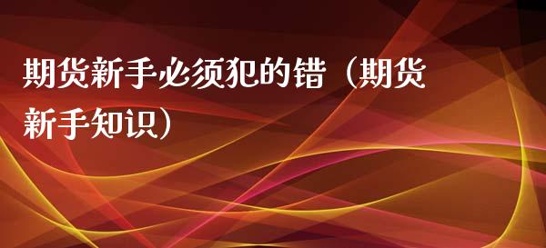 期货新手必须犯的错（期货新手知识）