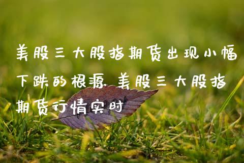 美股三大股指期货出现小幅下跌的根源 美股三大股指期货行情实时