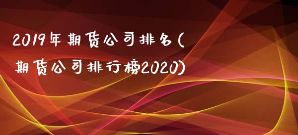 2019年期货公司排名(期货公司排行榜2020)_期货理财_第1张_宇龙理财网 2019年期货公司排名(期货公司排行榜2020)_https://www.dglong8.com_期货理财_第1张