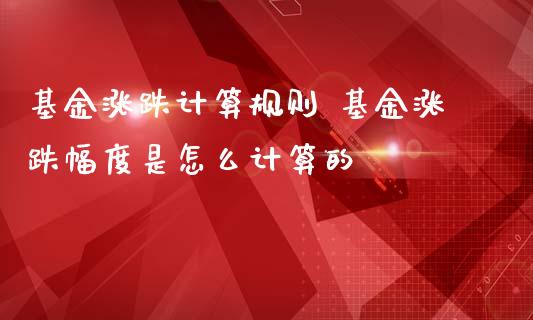 基金涨跌计算规则 基金涨跌幅度是怎么计算的