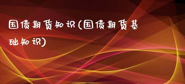国债期货知识(国债期货基础知识)