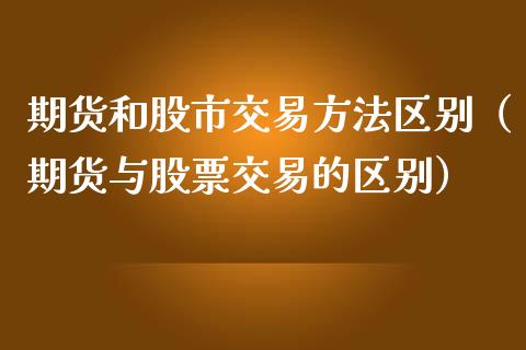 期货和股市交易方法区别（期货与股票交易的区别）