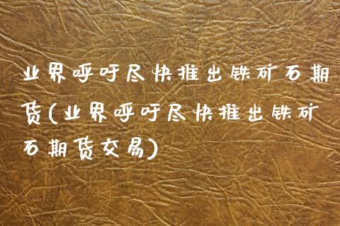 业界呼吁尽快推出铁矿石期货(业界呼吁尽快推出铁矿石期货交易)