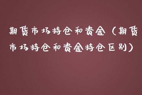 期货市场持仓和资金（期货市场持仓和资金持仓区别）