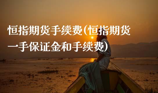 恒指期货手续费(恒指期货一手保证金和手续费)