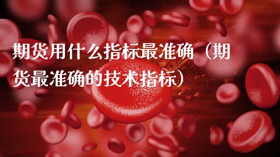 期货用什么指标最准确（期货最准确的技术指标）