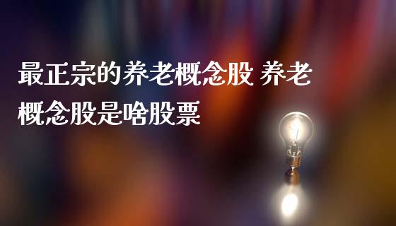 最正宗的养老概念股 养老概念股是啥股票