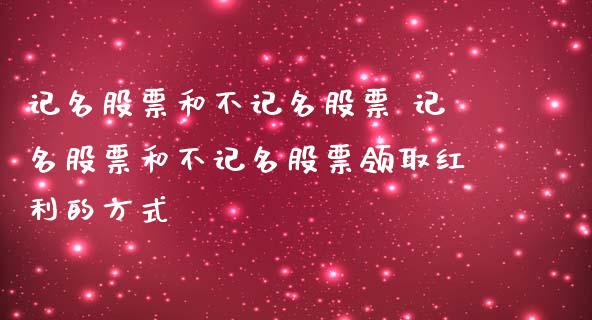 记名股票和不记名股票 记名股票和不记名股票领取红利的方式