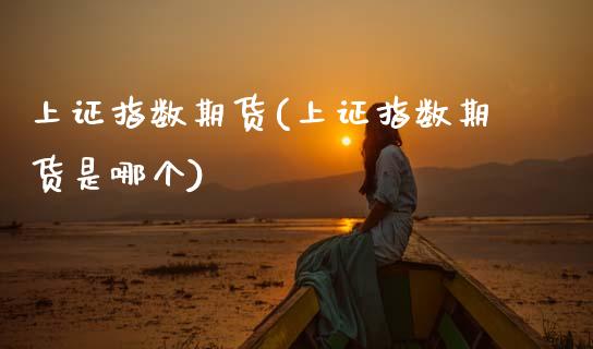 上证指数期货(上证指数期货是哪个)_期货理财_第1张_宇龙理财网 上证指数期货(上证指数期货是哪个)_https://www.dglong8.com_期货理财_第1张