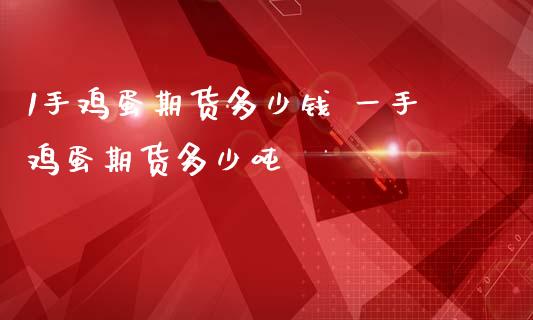 1手鸡蛋期货多少钱 一手鸡蛋期货多少吨