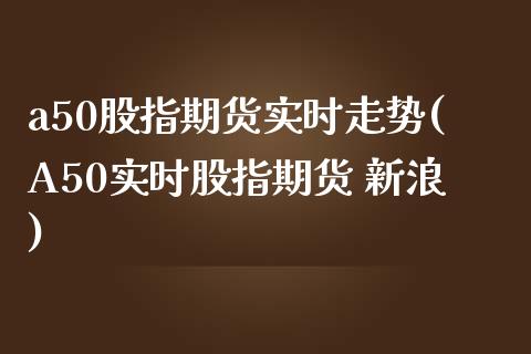a50股指期货实时走势(A50实时股指期货 新浪)_期货理财_第1张_宇龙理财网 a50股指期货实时走势(A50实时股指期货 新浪)_https://www.dglong8.com_期货理财_第1张