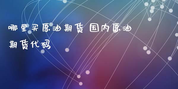 哪里买原油期货 国内原油期货代码