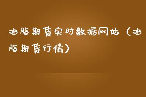 油脂期货实时数据网站（油脂期货行情）