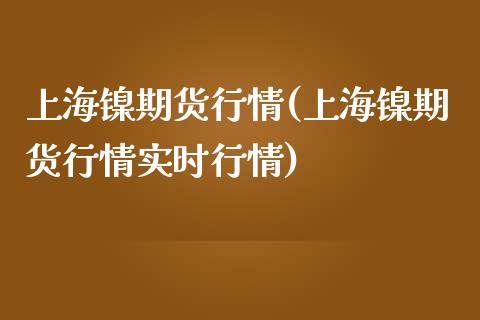 上海镍期货行情(上海镍期货行情实时行情)