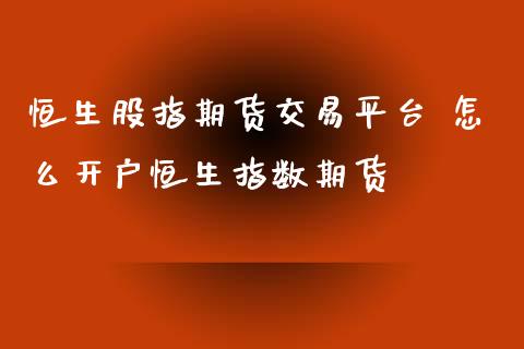 恒生股指期货交易平台 怎么开户恒生指数期货_理财百科_第1张_宇龙理财网 恒生股指期货交易平台 怎么开户恒生指数期货_https://www.dglong8.com_理财百科_第1张