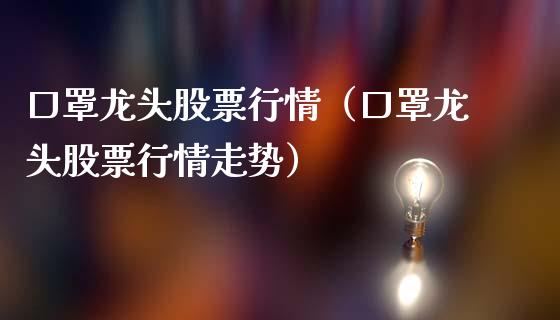 口罩龙头股票行情(口罩龙头股票行情走势)_财经要闻_第1张_宇龙理财网 口罩龙头股票行情(口罩龙头股票行情走势)_https://www.dglong8.com_财经要闻_第1张