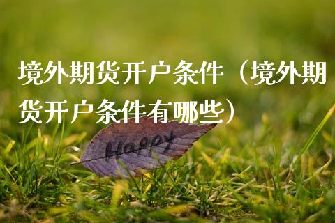 境外期货开户条件（境外期货开户条件有哪些）