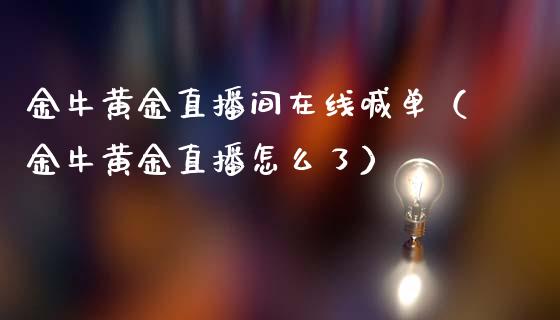 金牛黄金直播间在线喊单（金牛黄金直播怎么了）
