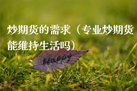 炒期货的需求（专业炒期货能维持生活吗）