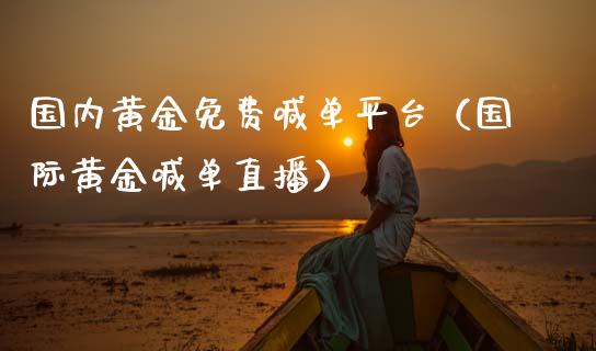 国内黄金免费喊单平台（国际黄金喊单直播）