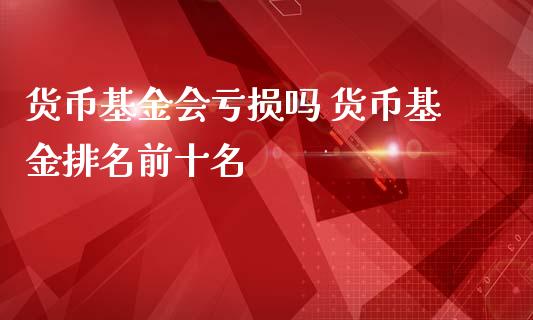 货币基金会亏损吗 货币基金排名前十名
