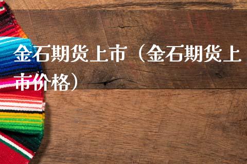 金石期货上市（金石期货上市价格）