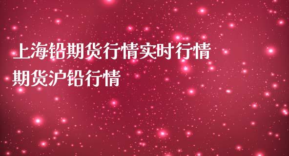 上海铅期货行情实时行情 期货沪铅行情