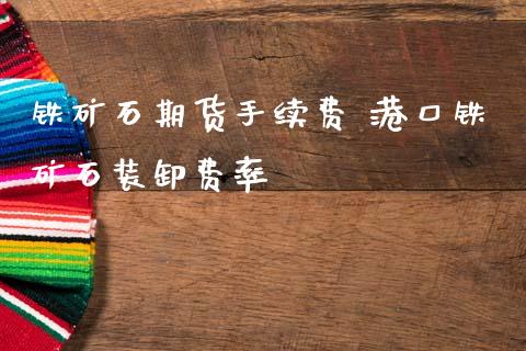 铁矿石期货手续费 港口铁矿石装卸费率