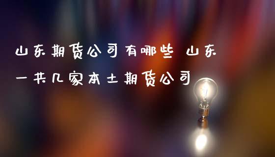 山东期货公司有哪些 山东一共几家本土期货公司