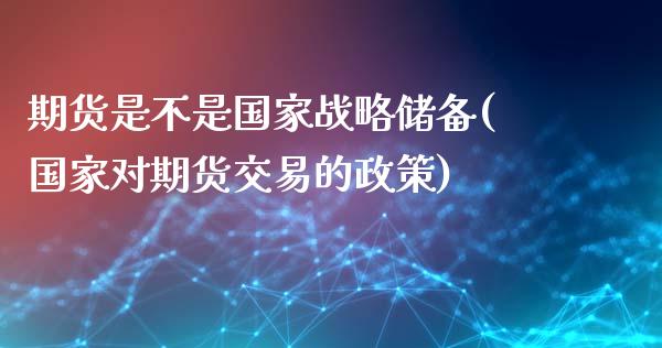 期货是不是国家战略储备(国家对期货交易的政策)_理财百科_第1张_宇龙理财网 期货是不是国家战略储备(国家对期货交易的政策)_https://www.dglong8.com_理财百科_第1张
