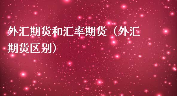 外汇期货和汇率期货（外汇期货区别）