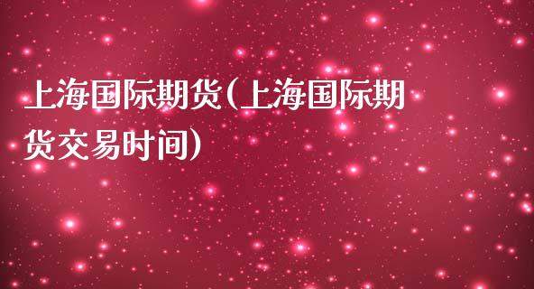 上海国际期货(上海国际期货交易时间)
