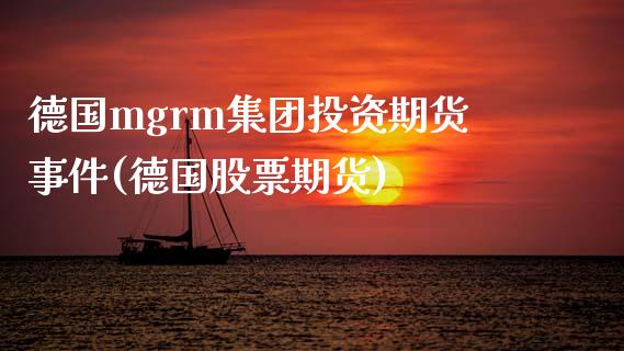德国mgrm集团投资期货事件(德国股票期货)